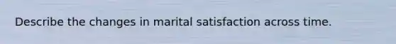 Describe the changes in marital satisfaction across time.