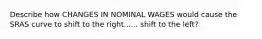Describe how CHANGES IN NOMINAL WAGES would cause the SRAS curve to shift to the right...... shift to the left?