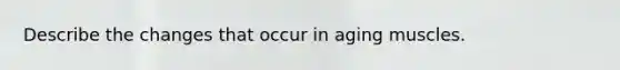 Describe the changes that occur in aging muscles.