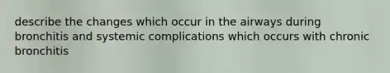 describe the changes which occur in the airways during bronchitis and systemic complications which occurs with chronic bronchitis