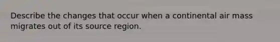 Describe the changes that occur when a continental air mass migrates out of its source region.