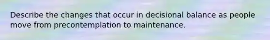 Describe the changes that occur in decisional balance as people move from precontemplation to maintenance.