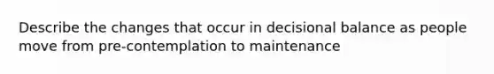 Describe the changes that occur in decisional balance as people move from pre-contemplation to maintenance