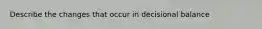 Describe the changes that occur in decisional balance