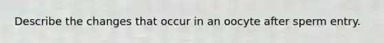 Describe the changes that occur in an oocyte after sperm entry.