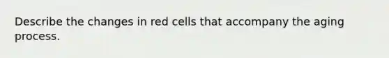 Describe the changes in red cells that accompany the aging process.