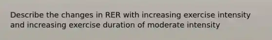 Describe the changes in RER with increasing exercise intensity and increasing exercise duration of moderate intensity