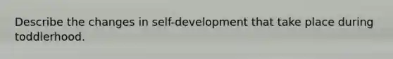 Describe the changes in self-development that take place during toddlerhood.