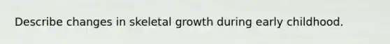 Describe changes in skeletal growth during early childhood.