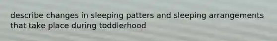 describe changes in sleeping patters and sleeping arrangements that take place during toddlerhood