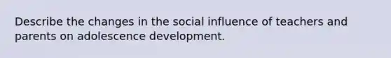 Describe the changes in the social influence of teachers and parents on adolescence development.