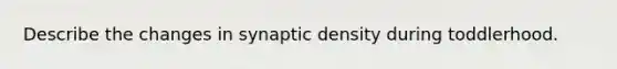 Describe the changes in synaptic density during toddlerhood.