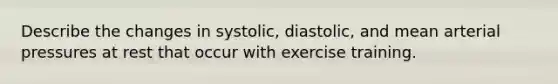 Describe the changes in systolic, diastolic, and mean arterial pressures at rest that occur with exercise training.