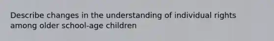 Describe changes in the understanding of individual rights among older school-age children