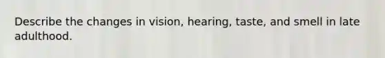 Describe the changes in vision, hearing, taste, and smell in late adulthood.