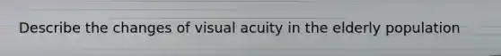 Describe the changes of visual acuity in the elderly population