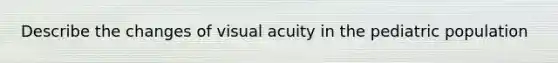 Describe the changes of visual acuity in the pediatric population