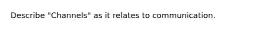 Describe "Channels" as it relates to communication.