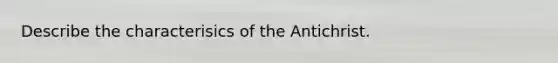 Describe the characterisics of the Antichrist.