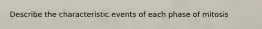 Describe the characteristic events of each phase of mitosis