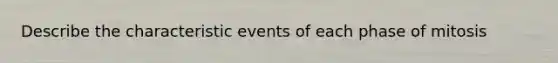 Describe the characteristic events of each phase of mitosis