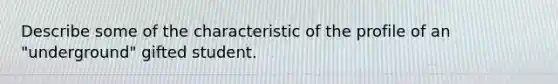 Describe some of the characteristic of the profile of an "underground" gifted student.