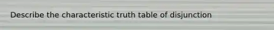 Describe the characteristic truth table of disjunction