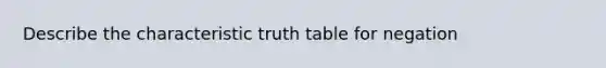 Describe the characteristic truth table for negation