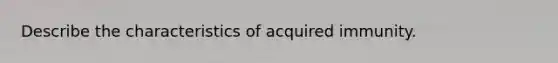 Describe the characteristics of acquired immunity.