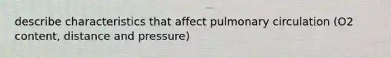 describe characteristics that affect pulmonary circulation (O2 content, distance and pressure)