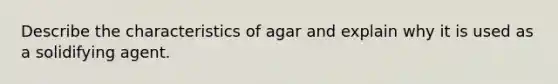 Describe the characteristics of agar and explain why it is used as a solidifying agent.