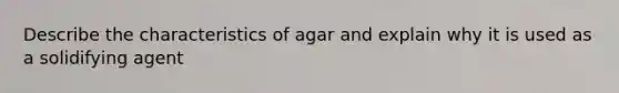 Describe the characteristics of agar and explain why it is used as a solidifying agent