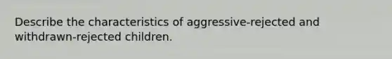 Describe the characteristics of aggressive-rejected and withdrawn-rejected children.