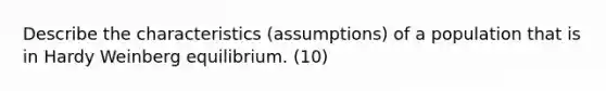 Describe the characteristics (assumptions) of a population that is in Hardy Weinberg equilibrium. (10)