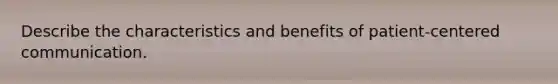 Describe the characteristics and benefits of patient-centered communication.