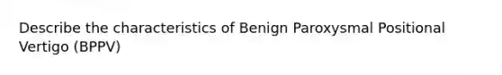 Describe the characteristics of Benign Paroxysmal Positional Vertigo (BPPV)