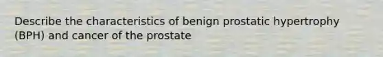 Describe the characteristics of benign prostatic hypertrophy (BPH) and cancer of the prostate