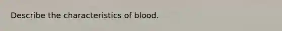 Describe the characteristics of blood.