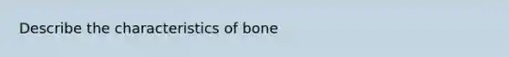 Describe the characteristics of bone