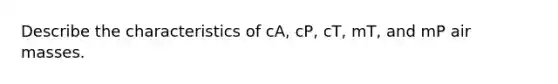 Describe the characteristics of cA, cP, cT, mT, and mP air masses.