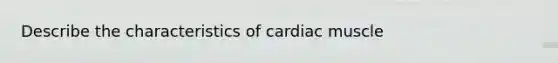 Describe the characteristics of cardiac muscle