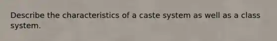 Describe the characteristics of a caste system as well as a class system.