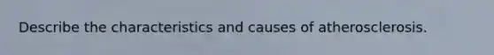 Describe the characteristics and causes of atherosclerosis.