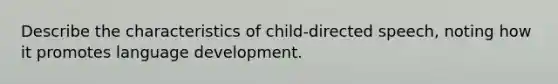 Describe the characteristics of child-directed speech, noting how it promotes language development.