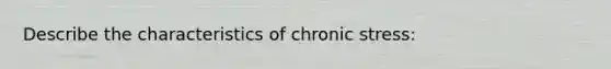 Describe the characteristics of chronic stress: