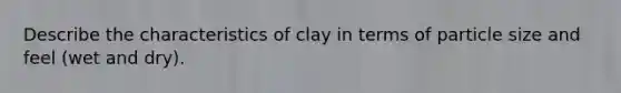 Describe the characteristics of clay in terms of particle size and feel (wet and dry).