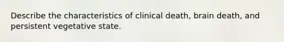 Describe the characteristics of clinical death, brain death, and persistent vegetative state.