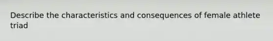 Describe the characteristics and consequences of female athlete triad