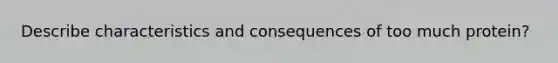 Describe characteristics and consequences of too much protein?