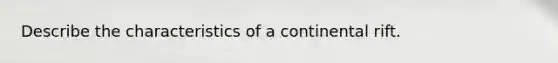 Describe the characteristics of a continental rift.